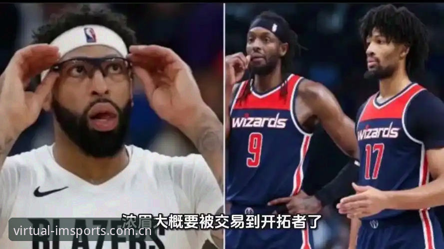 浓眉交易悬念分析教程：从奇才到开拓者的潜在转会轨迹详解